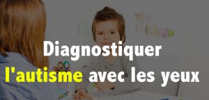 Diagnostiquer l&rsquo;autisme avec les yeux